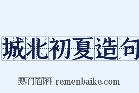 城北初夏造句是什么意思的图片